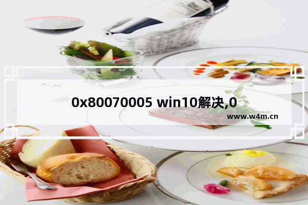 0x80070005 win10解决,0x80070005解决方法 win10家庭版