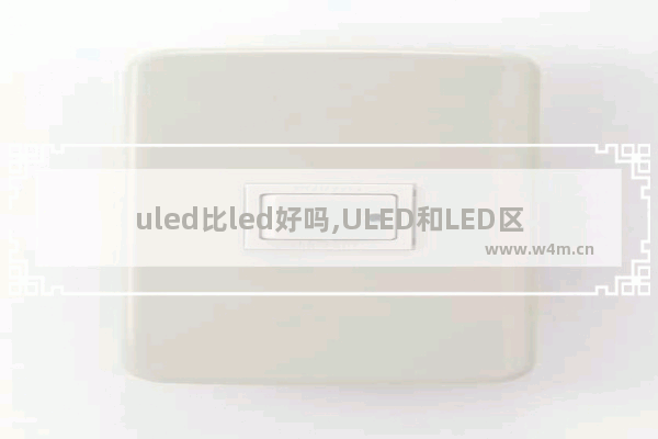 uled比led好吗,ULED和LED区别