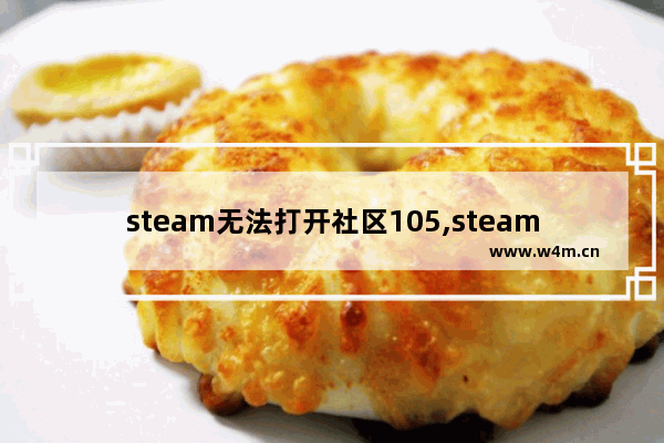 steam无法打开社区105,steam进不去社区105解决方案