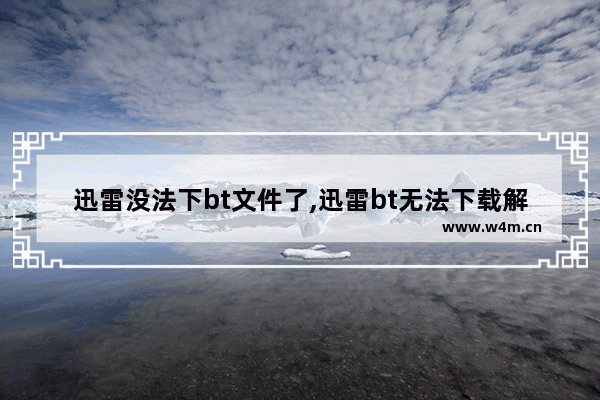 迅雷没法下bt文件了,迅雷bt无法下载解决方法