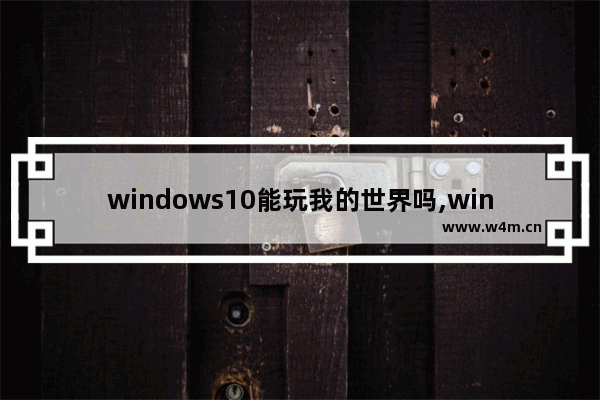 windows10能玩我的世界吗,win10不能玩我的世界