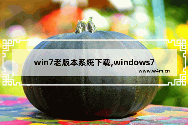 win7老版本系统下载,windows7系统在哪里下载好