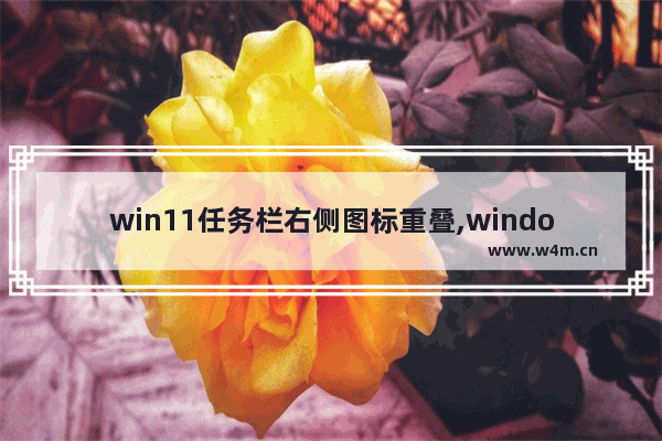 win11任务栏右侧图标重叠,windows10任务栏图标重叠