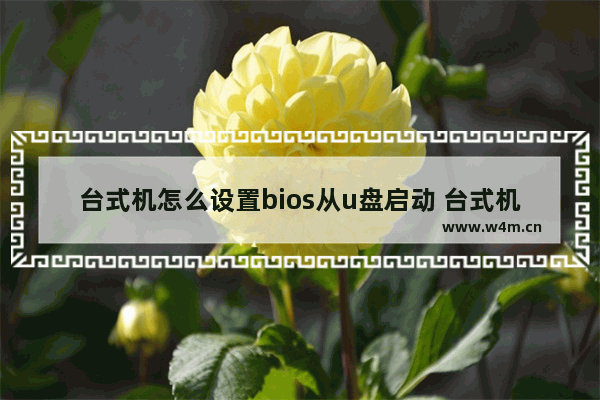 台式机怎么设置bios从u盘启动 台式机BIOS设置启动U盘