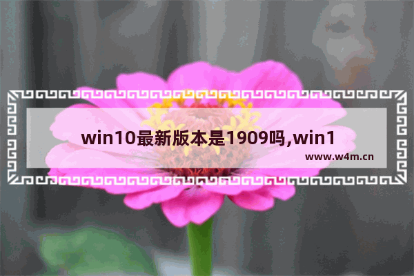 win10最新版本是1909吗,win10 1909正式版