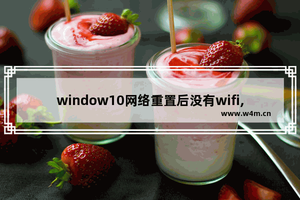 window10网络重置后没有wifi,win10wifi功能没了 网络重置