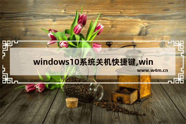 windows10系统关机快捷键,windows10系统关机后鼠标亮