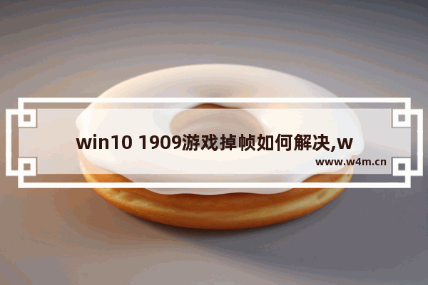 win10 1909游戏掉帧如何解决,win101903玩游戏掉帧严重