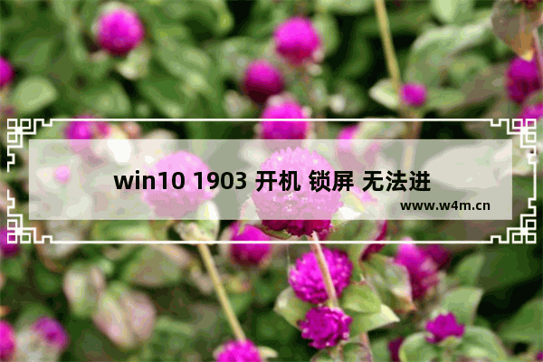 win10 1903 开机 锁屏 无法进入 桌面,win10锁屏无反应