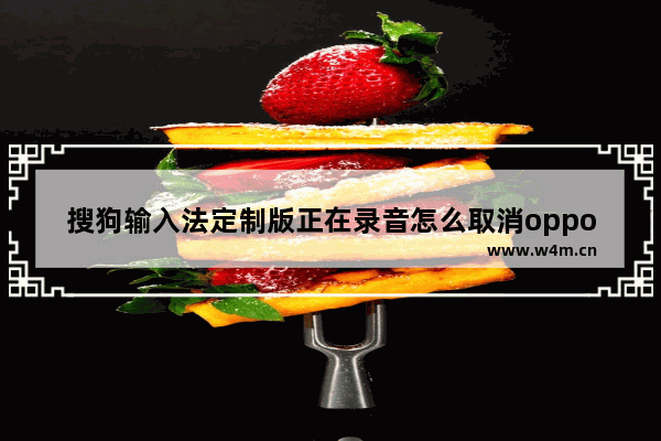 搜狗输入法定制版正在录音怎么取消oppoA5,搜狗输入法定制版正在录音怎么取消oPPo手机