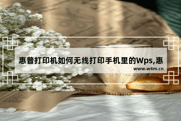 惠普打印机如何无线打印手机里的Wps,惠普打印机如何无线打印文档