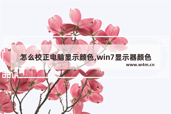 怎么校正电脑显示颜色,win7显示器颜色不对