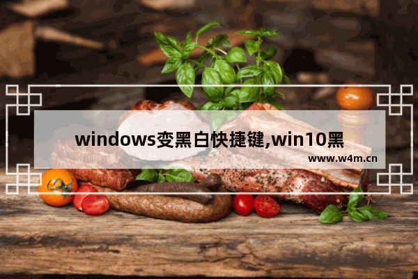 windows变黑白快捷键,win10黑屏快捷键是什么