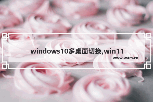 windows10多桌面切换,win11主题自动切换