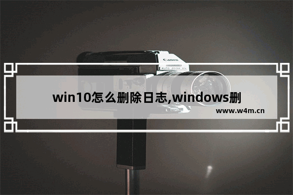 win10怎么删除日志,windows删除文件的日志