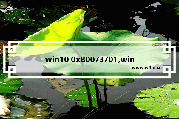 win10 0x80073701,win10 0x80070001是什么错误