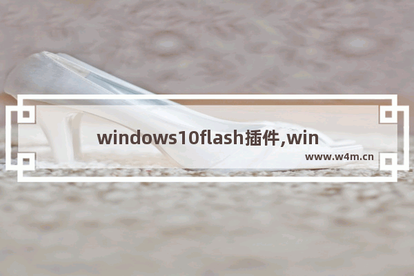 windows10flash插件,windowsflash插件