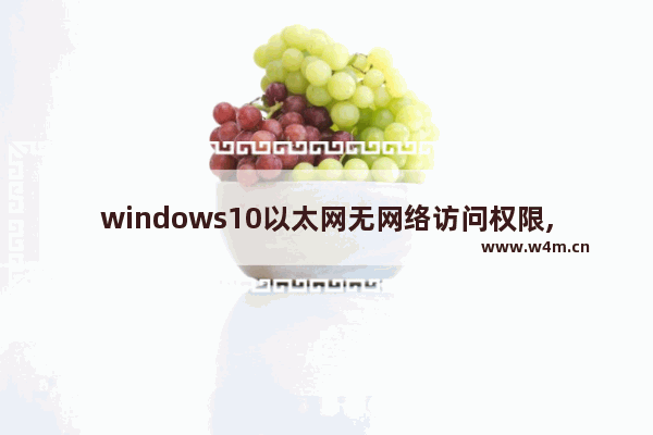 windows10以太网无网络访问权限,window10以太网无网络访问权限