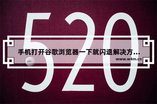 手机打开谷歌浏览器一下就闪退解决方法视频,手机打开谷歌浏览器一下就闪退解决方法下载