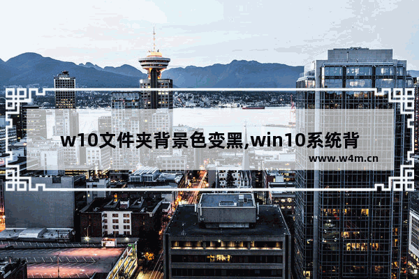 w10文件夹背景色变黑,win10系统背景如何调为白色