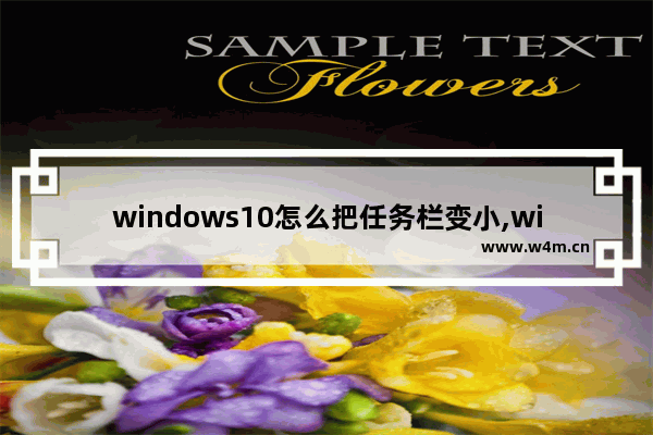 windows10怎么把任务栏变小,win11任务栏如何调小