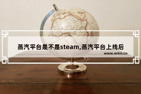 蒸汽平台是不是steam,蒸汽平台上线后还能用steam吗