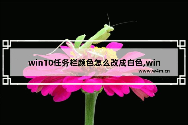 win10任务栏颜色怎么改成白色,win10任务栏颜色怎么改不了