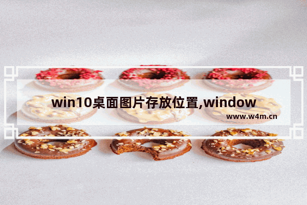 win10桌面图片存放位置,windows10主题图片位置