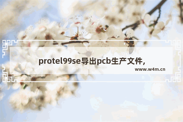 protel99se导出pcb生产文件,protel99se怎么导入pcb