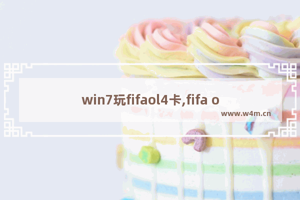 win7玩fifaol4卡,fifa online4什么电脑能玩