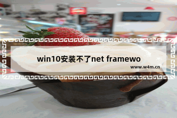 win10安装不了net framework3.5,win10安装net framework 4.7.2失败