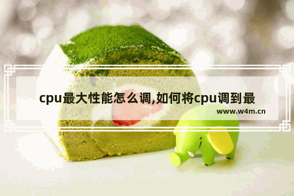 cpu最大性能怎么调,如何将cpu调到最佳性能