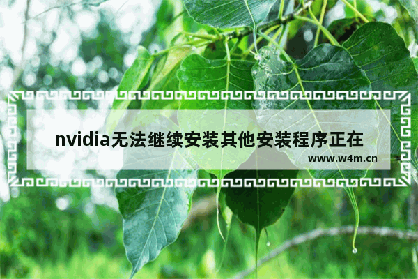 nvidia无法继续安装其他安装程序正在进行,nvidia无法继续安装出现一个错误