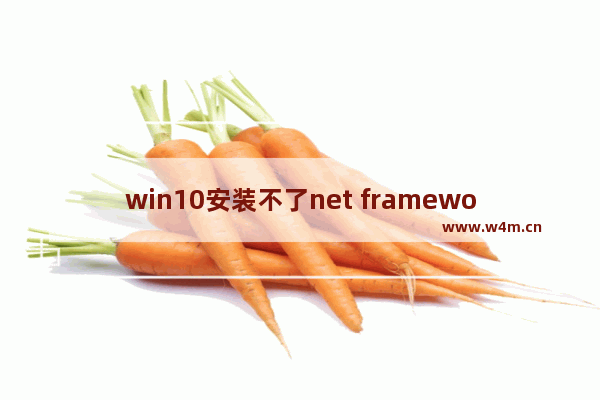 win10安装不了net framework3.5,win10安装net framework 4.7.2失败