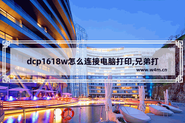 dcp1618w怎么连接电脑打印,兄弟打印机dcp1618w怎么连接wifi