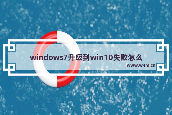 windows7升级到win10失败怎么办,win10改win7失败后怎么解决