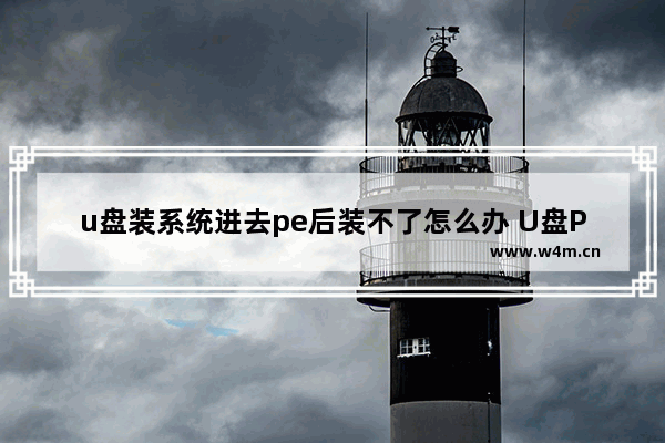 u盘装系统进去pe后装不了怎么办 U盘PE装系统遇到问题怎么办