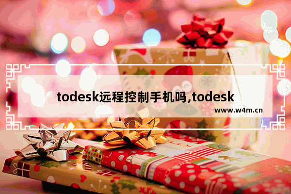 todesk远程控制手机吗,todesk手机控制不了