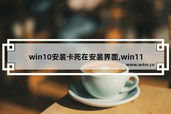 win10安装卡死在安装界面,win11卡死