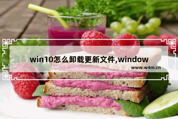 win10怎么卸载更新文件,windows10更新如何卸载