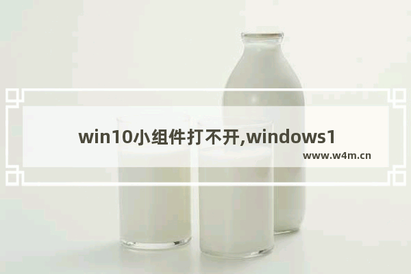 win10小组件打不开,windows11小组件为什么打不开