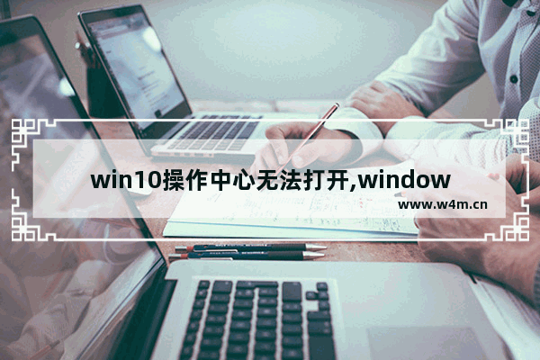 win10操作中心无法打开,window10操作中心打不开