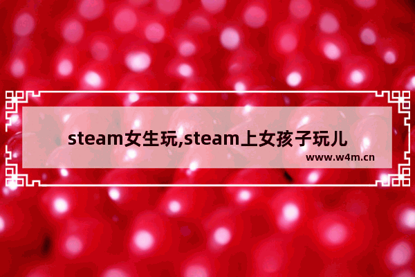 steam女生玩,steam上女孩子玩儿的游戏