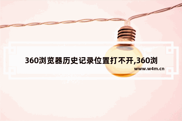 360浏览器历史记录位置打不开,360浏览器历史记录位置怎么关闭