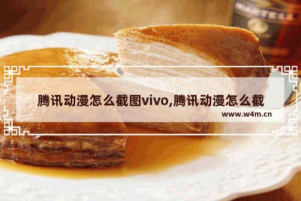 腾讯动漫怎么截图vivo,腾讯动漫怎么截图手机