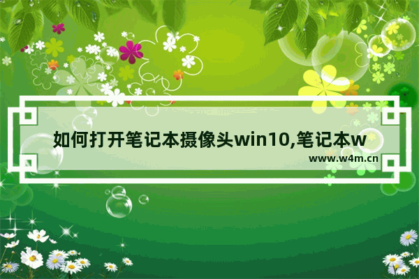 如何打开笔记本摄像头win10,笔记本win10怎么打开摄像头