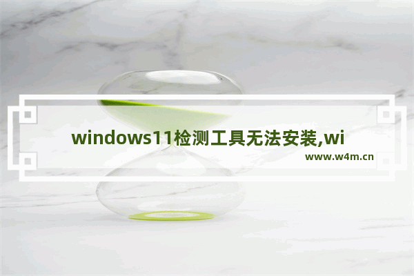 windows11检测工具无法安装,win11电脑健康状况检查应用打不开