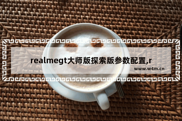 realmegt大师版探索版参数配置,realmegtneo大师探索版参数