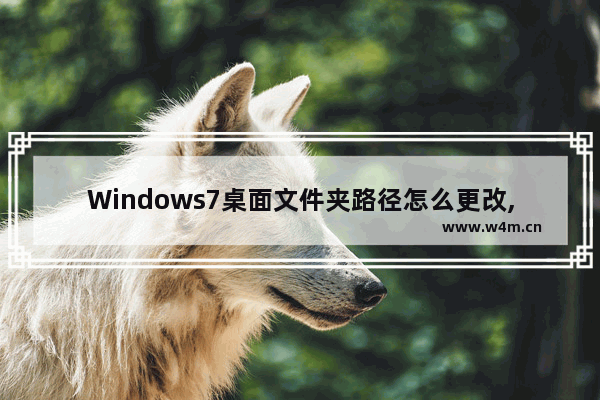 Windows7桌面文件夹路径怎么更改,win7如何修改桌面文件路径