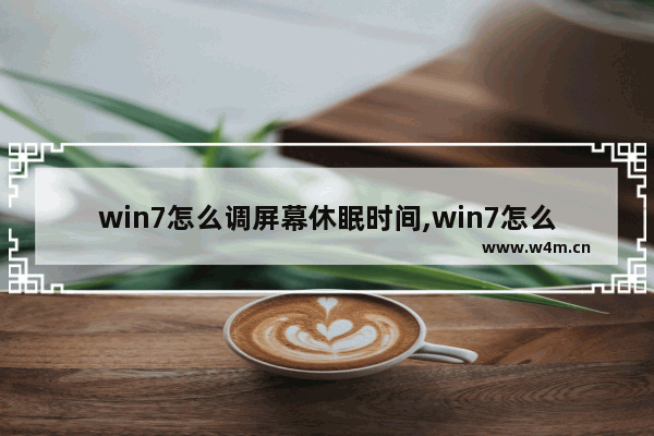 win7怎么调屏幕休眠时间,win7怎么设置屏幕休眠时间